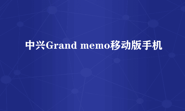 中兴Grand memo移动版手机