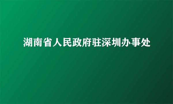 湖南省人民政府驻深圳办事处