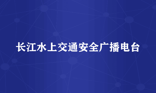 长江水上交通安全广播电台