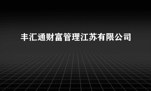 丰汇通财富管理江苏有限公司