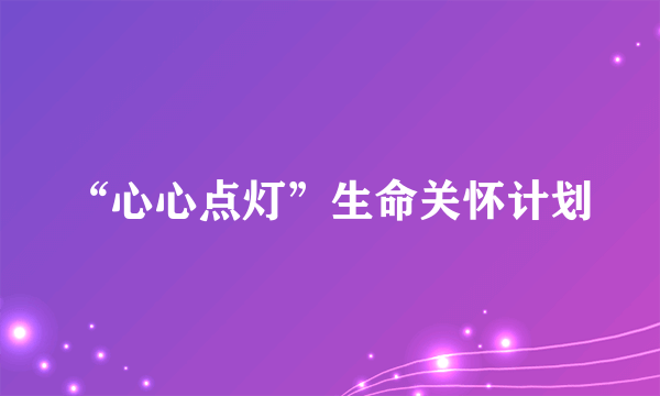 “心心点灯”生命关怀计划