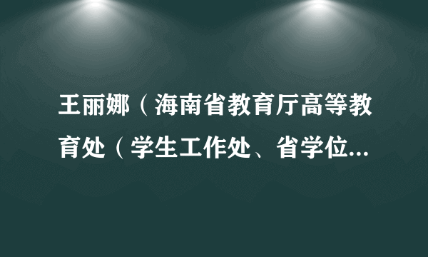 王丽娜（海南省教育厅高等教育处（学生工作处、省学位委员会办公室）处长）