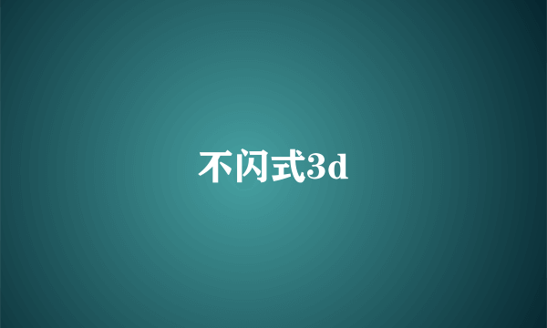 不闪式3d