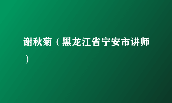 谢秋菊（黑龙江省宁安市讲师）
