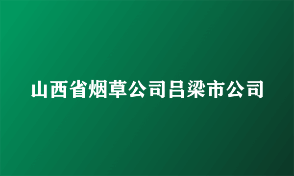 山西省烟草公司吕梁市公司