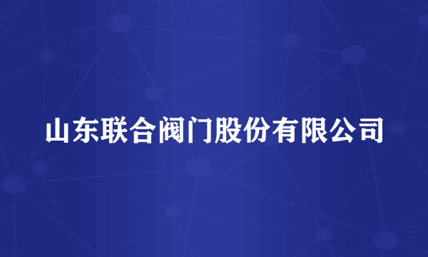 山东联合阀门股份有限公司