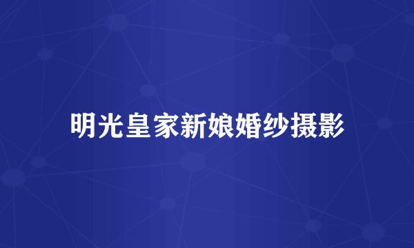 明光皇家新娘婚纱摄影