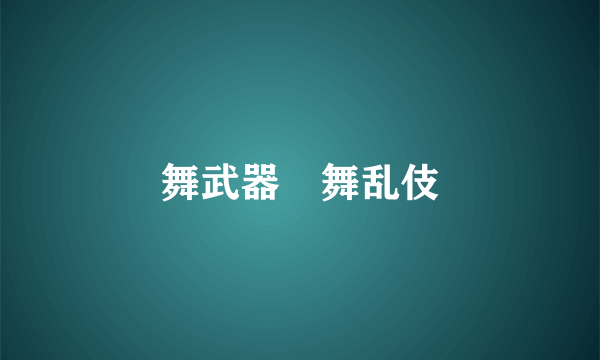 舞武器・舞乱伎