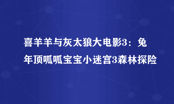 喜羊羊与灰太狼大电影3：兔年顶呱呱宝宝小迷宫3森林探险