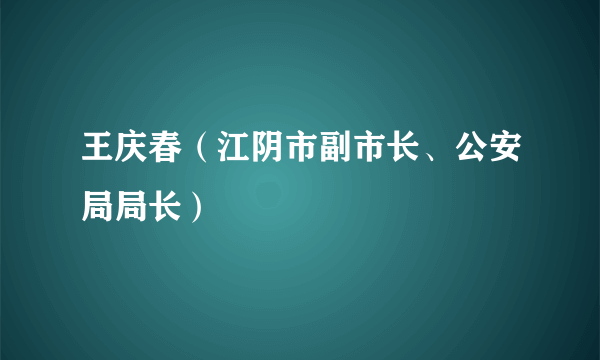 王庆春（江阴市副市长、公安局局长）