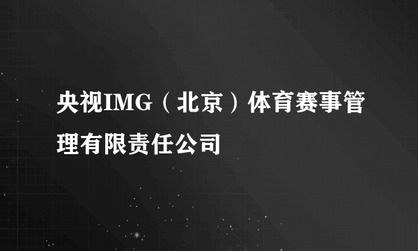 央视IMG（北京）体育赛事管理有限责任公司