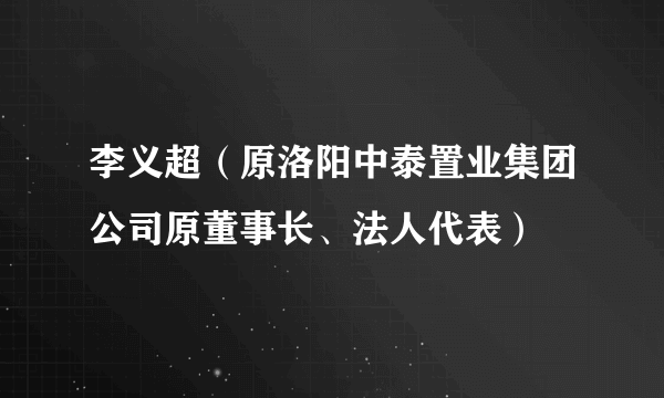 李义超（原洛阳中泰置业集团公司原董事长、法人代表）