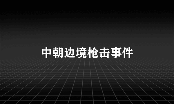 中朝边境枪击事件