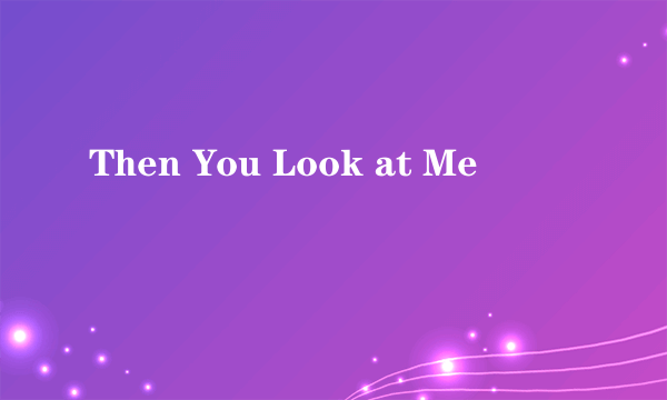 Then You Look at Me