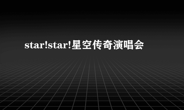 star!star!星空传奇演唱会