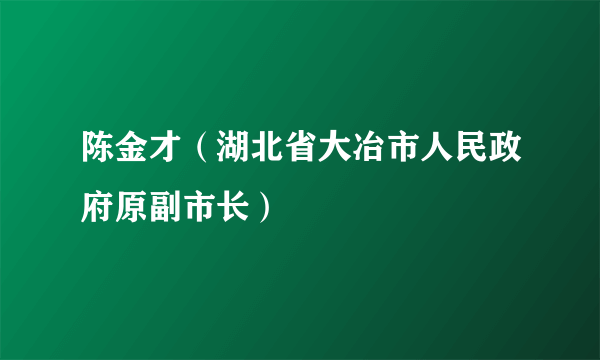 陈金才（湖北省大冶市人民政府原副市长）