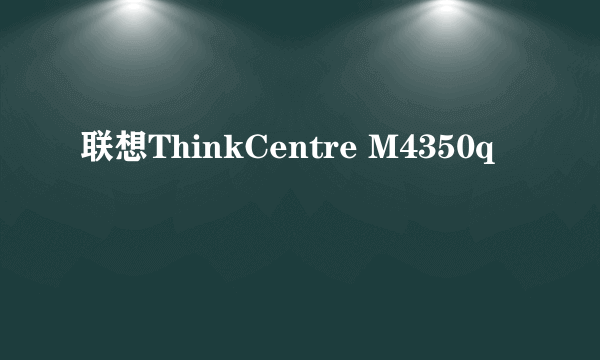 联想ThinkCentre M4350q