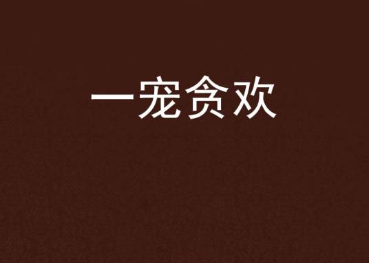 一宠贪欢（17K小说网的小说，作者白焰）