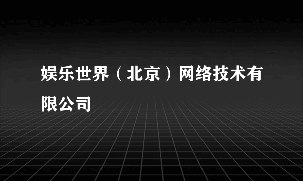 娱乐世界（北京）网络技术有限公司