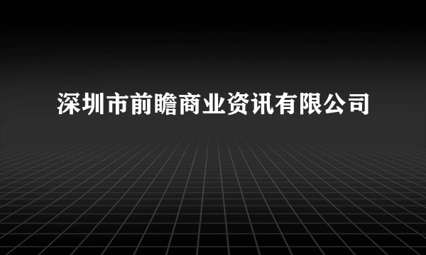 深圳市前瞻商业资讯有限公司