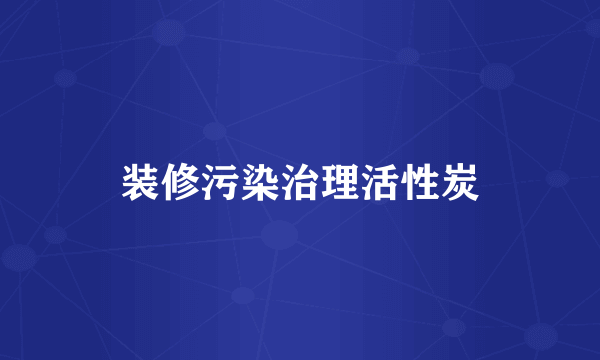 装修污染治理活性炭