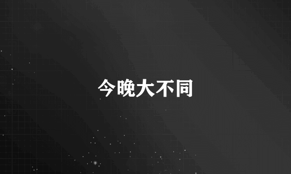 今晚大不同
