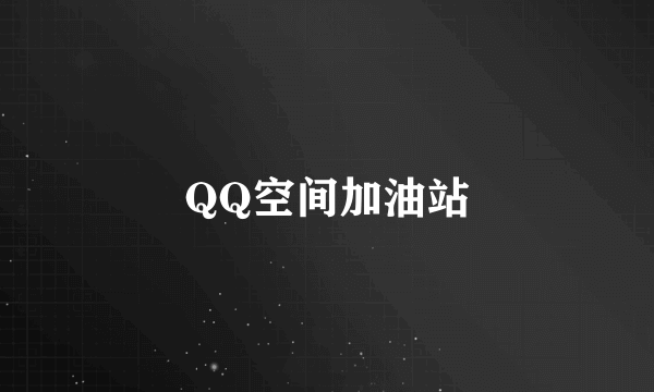 QQ空间加油站