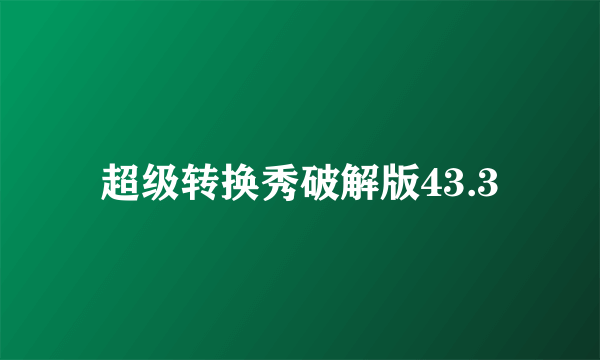 超级转换秀破解版43.3
