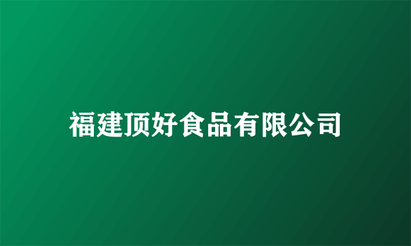 福建顶好食品有限公司