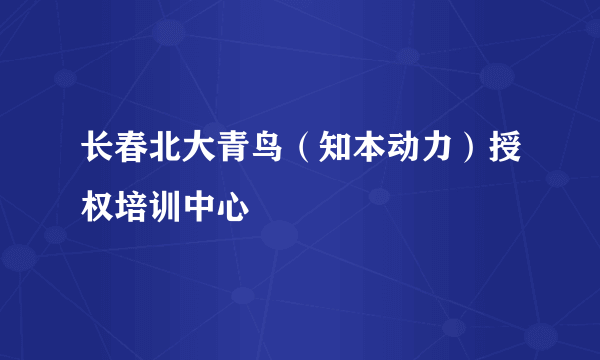 长春北大青鸟(知本动力)授权培训中心