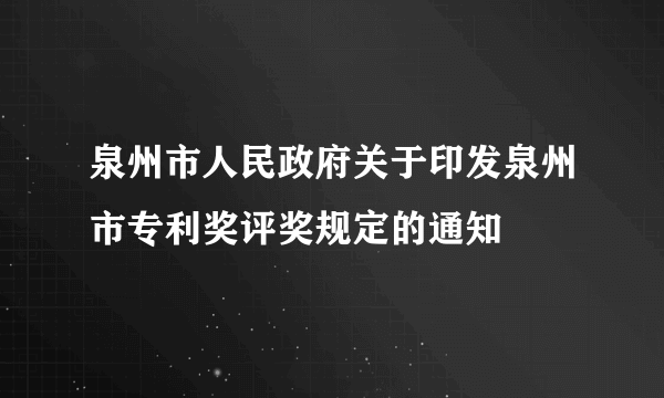 泉州市人民政府关于印发泉州市专利奖评奖规定的通知