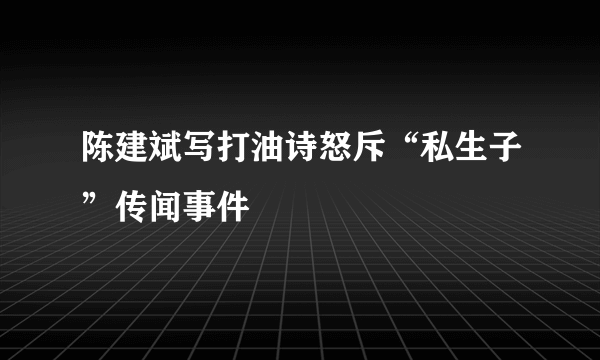 陈建斌写打油诗怒斥“私生子”传闻事件