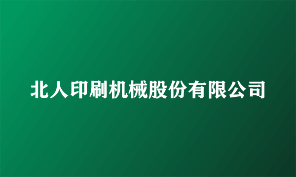 北人印刷机械股份有限公司