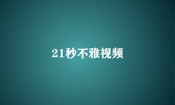 21秒不雅视频