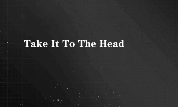 Take It To The Head