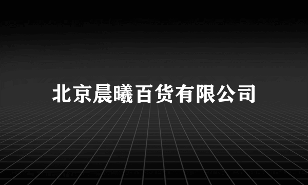 北京晨曦百货有限公司