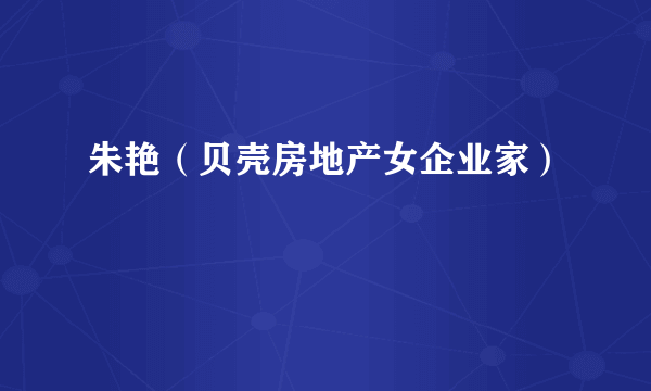 朱艳（贝壳房地产女企业家）