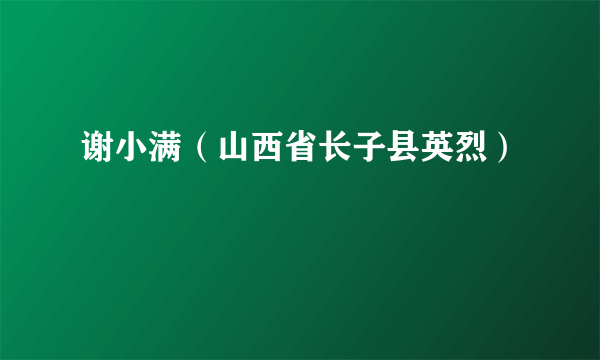 谢小满（山西省长子县英烈）