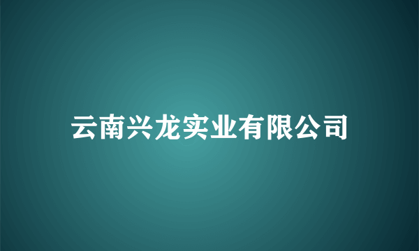 云南兴龙实业有限公司