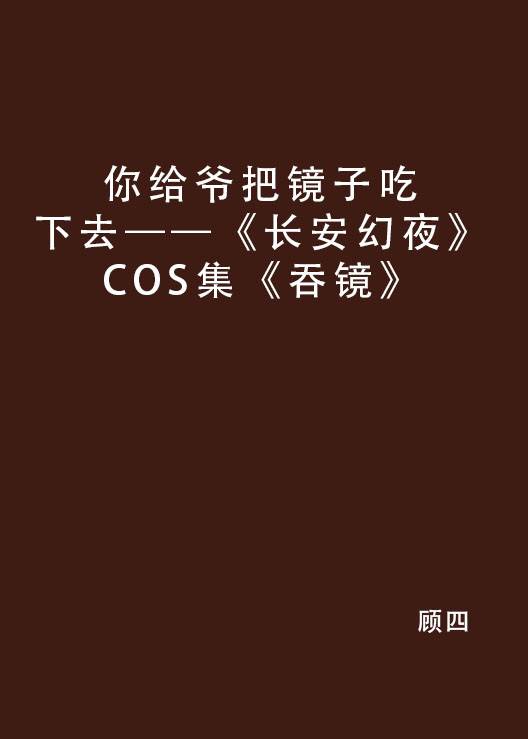 你给爷把镜子吃下去——《长安幻夜》COS集《吞镜》