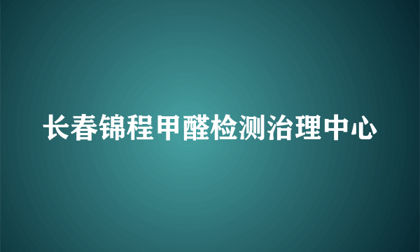 长春锦程甲醛检测治理中心