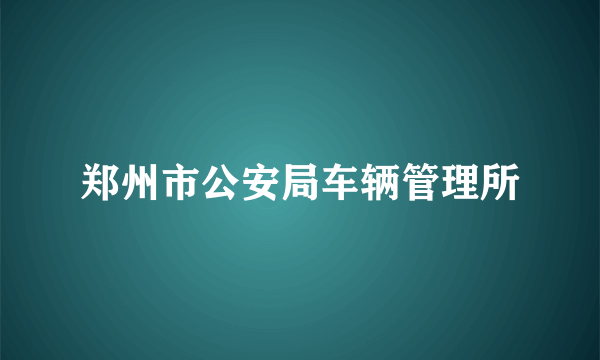 郑州市公安局车辆管理所