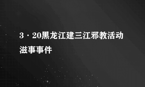3·20黑龙江建三江邪教活动滋事事件