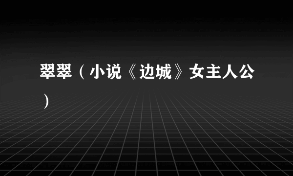 翠翠（小说《边城》女主人公）