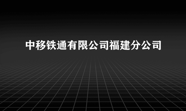 中移铁通有限公司福建分公司