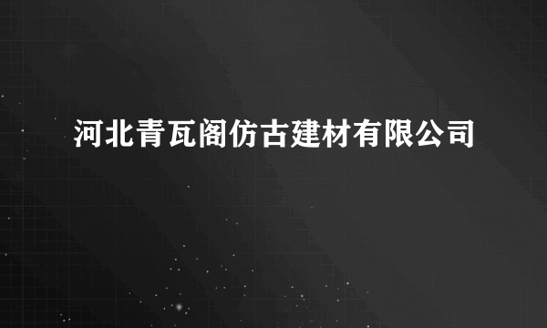 河北青瓦阁仿古建材有限公司