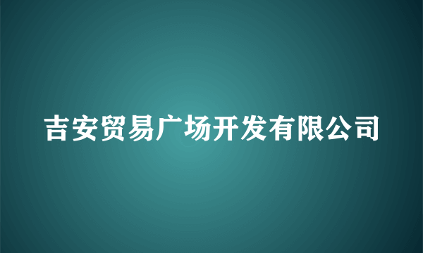 吉安贸易广场开发有限公司