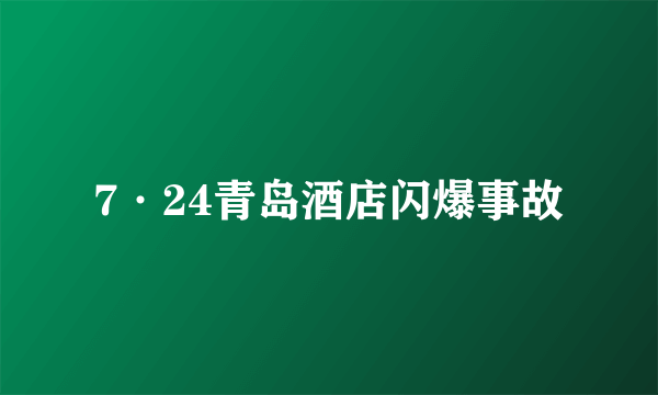 7·24青岛酒店闪爆事故