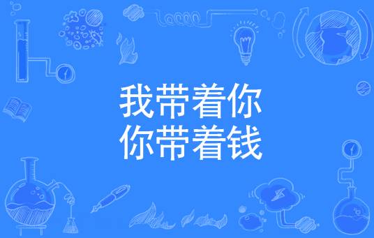 我带着你你带着钱（网络流行词）