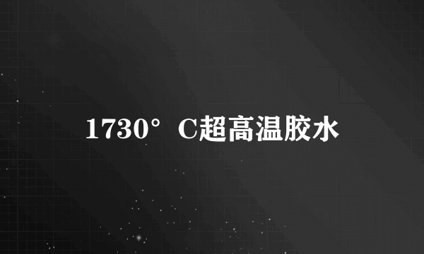 1730°C超高温胶水